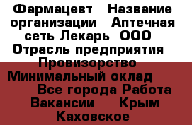 Фармацевт › Название организации ­ Аптечная сеть Лекарь, ООО › Отрасль предприятия ­ Провизорство › Минимальный оклад ­ 27 000 - Все города Работа » Вакансии   . Крым,Каховское